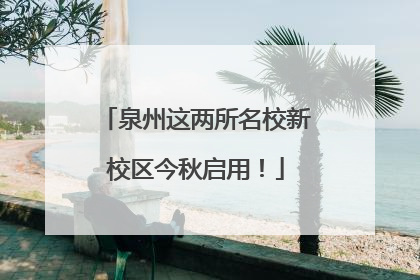 泉州这两所名校新校区今秋启用！