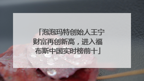 泡泡玛特创始人王宁财富再创新高，进入福布斯中国实时榜前十