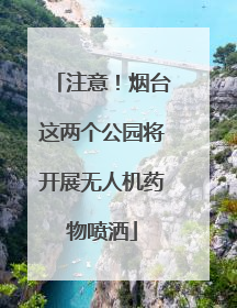 注意！烟台这两个公园将开展无人机药物喷洒