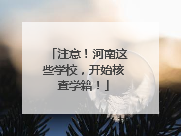 注意！河南这些学校，开始核查学籍！