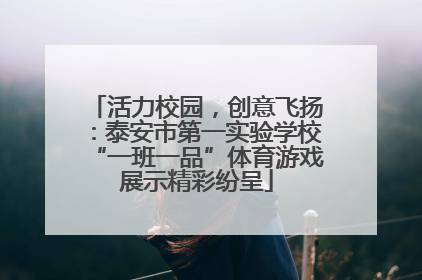 活力校园，创意飞扬：泰安市第一实验学校“一班一品”体育游戏展示精彩纷呈