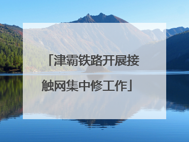 津霸铁路开展接触网集中修工作