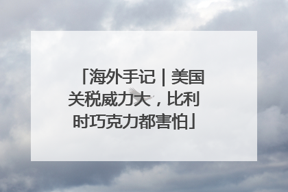 海外手记｜美国关税威力大，比利时巧克力都害怕