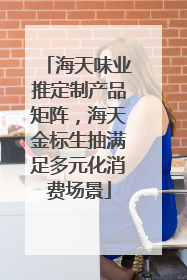 海天味业推定制产品矩阵，海天金标生抽满足多元化消费场景