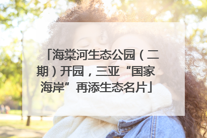 海棠河生态公园（二期）开园，三亚“国家海岸”再添生态名片