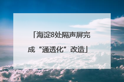 海淀8处隔声屏完成“通透化”改造