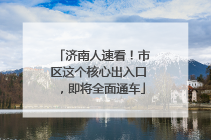 济南人速看！市区这个核心出入口，即将全面通车