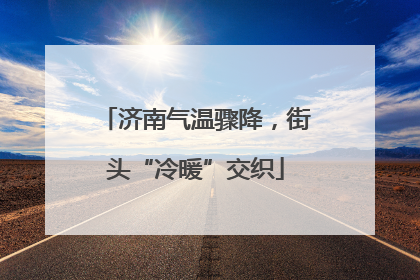 济南气温骤降，街头“冷暖”交织