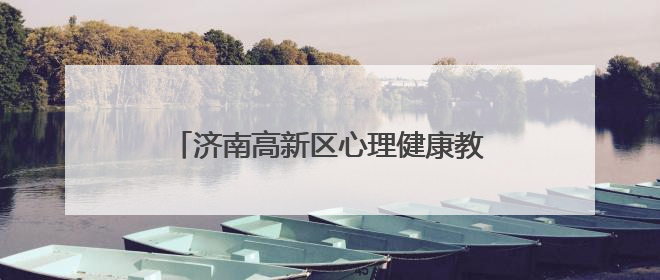 济南高新区心理健康教育交流活动圆满举行