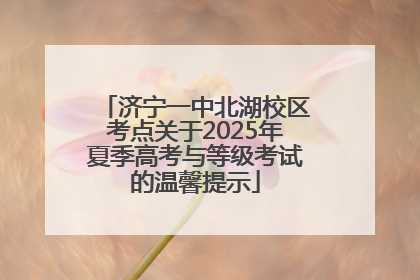 济宁一中北湖校区考点关于2025年夏季高考与等级考试的温馨提示