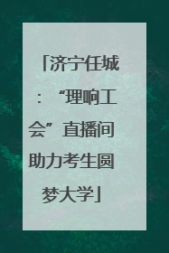 济宁任城：“理响工会”直播间助力考生圆梦大学