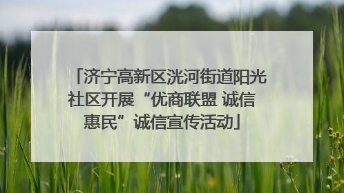 济宁高新区洸河街道阳光社区开展“优商联盟 诚信惠民”诚信宣传活动