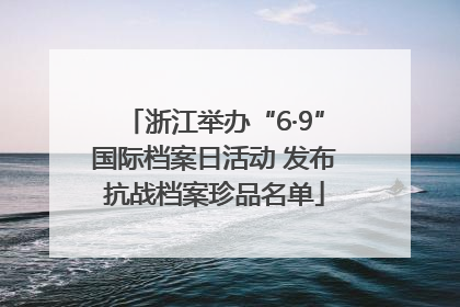 浙江举办“6·9”国际档案日活动 发布抗战档案珍品名单