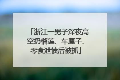 浙江一男子深夜高空扔榴莲、车厘子、零食泄愤后被抓