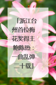 浙江台州首位梅花奖得主鲍陈热：一曲乱弹二十载