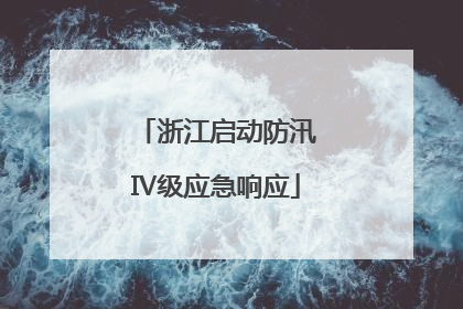 浙江启动防汛Ⅳ级应急响应