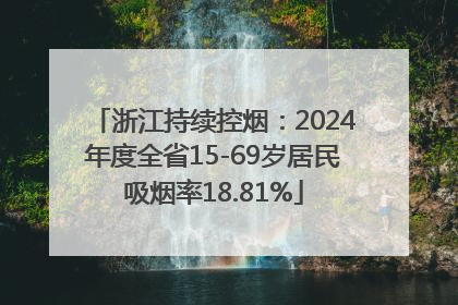 浙江持续控烟：2024年度全省15-69岁居民吸烟率18.81%