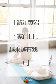 浙江黄岩：家门口，越来越有戏！