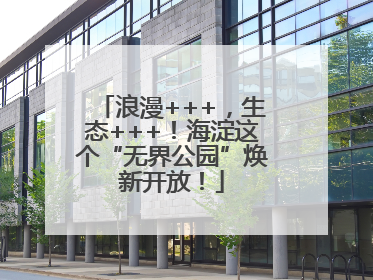浪漫+++，生态+++！海淀这个“无界公园”焕新开放！