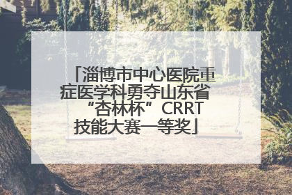 淄博市中心医院重症医学科勇夺山东省“杏林杯”CRRT技能大赛一等奖