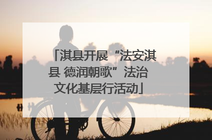 淇县开展“法安淇县 德润朝歌”法治文化基层行活动