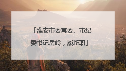 淮安市委常委、市纪委书记岳岭，履新职