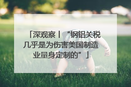深观察丨“钢铝关税几乎是为伤害美国制造业量身定制的”