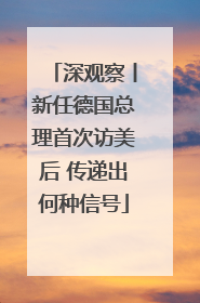 深观察丨新任德国总理首次访美后 传递出何种信号