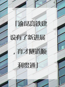 渝昆高铁建设有了新进展，育才隧道顺利贯通