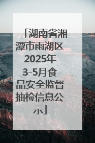 湖南省湘潭市雨湖区2025年3-5月食品安全监督抽检信息公示
