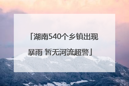 湖南540个乡镇出现暴雨 暂无河流超警