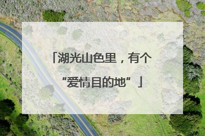 湖光山色里，有个“爱情目的地”