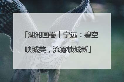 湖湘画卷丨宁远：碧空映城美，流雾锁城新