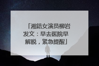 湘籍女演员柳岩发文：早去医院早解脱，紧急提醒