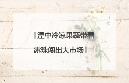 湟中冷凉果蔬带着露珠闯出大市场