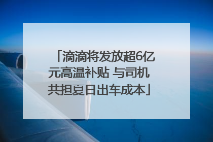 滴滴将发放超6亿元高温补贴 与司机共担夏日出车成本