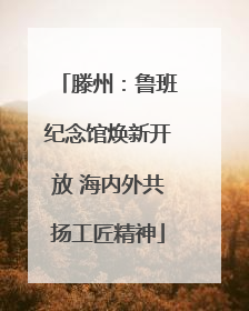 滕州：鲁班纪念馆焕新开放 海内外共扬工匠精神