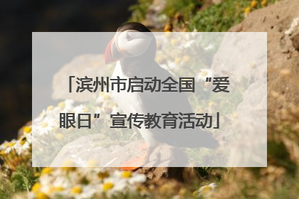 滨州市启动全国“爱眼日”宣传教育活动
