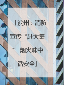 滨州：消防宣传“赶大集” 烟火味中话安全