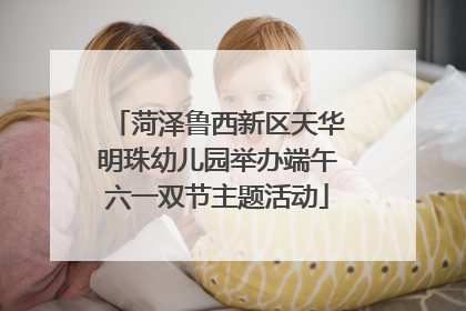 菏泽鲁西新区天华明珠幼儿园举办端午六一双节主题活动