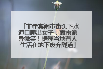 菲律宾闹市街头下水道口爬出女子，面露诡异微笑！据称当地有人生活在地下废弃隧道