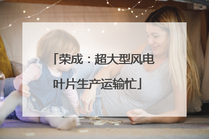 荣成：超大型风电叶片生产运输忙