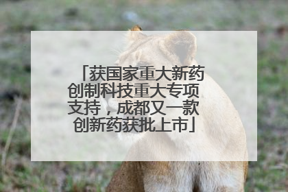 获国家重大新药创制科技重大专项支持，成都又一款创新药获批上市