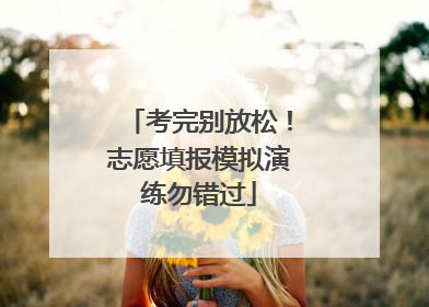 考完别放松！志愿填报模拟演练勿错过