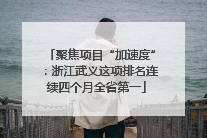 聚焦项目“加速度”：浙江武义这项排名连续四个月全省第一
