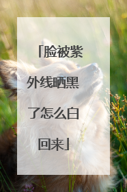 脸被紫外线晒黑了怎么白回来