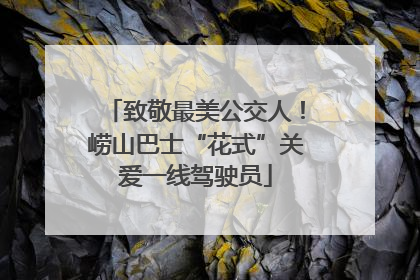 致敬最美公交人！崂山巴士“花式”关爱一线驾驶员