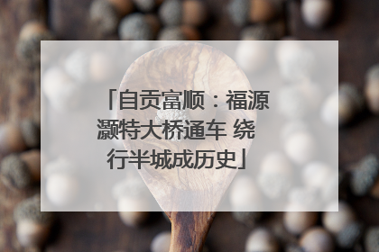 自贡富顺：福源灏特大桥通车 绕行半城成历史