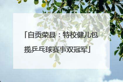 自贡荣县：特校健儿包揽乒乓球赛事双冠军
