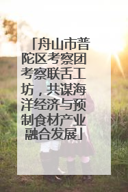 舟山市普陀区考察团考察联舌工坊，共谋海洋经济与预制食材产业融合发展